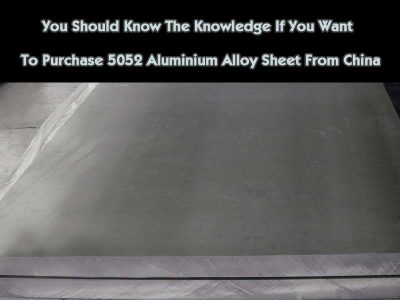 You Should Know The Knowledge If You Want To Purchase 5052 Aluminum Alloy Sheet From China